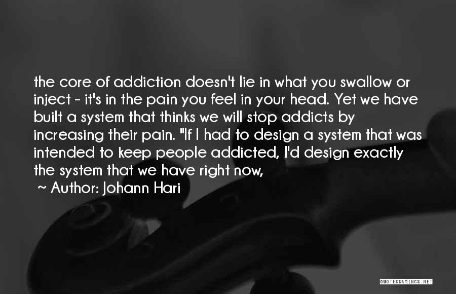 Johann Hari Quotes: The Core Of Addiction Doesn't Lie In What You Swallow Or Inject - It's In The Pain You Feel In