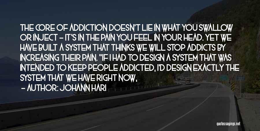 Johann Hari Quotes: The Core Of Addiction Doesn't Lie In What You Swallow Or Inject - It's In The Pain You Feel In