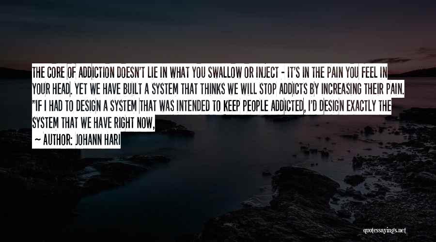 Johann Hari Quotes: The Core Of Addiction Doesn't Lie In What You Swallow Or Inject - It's In The Pain You Feel In