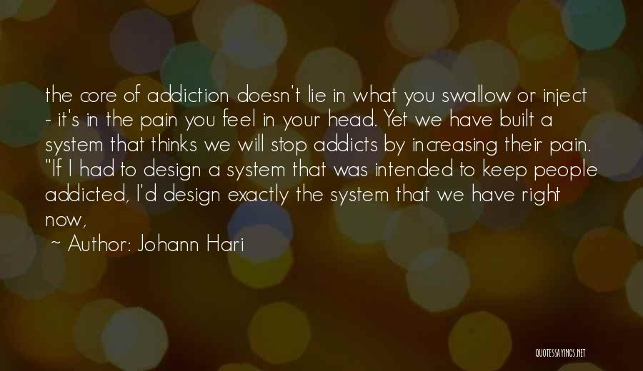 Johann Hari Quotes: The Core Of Addiction Doesn't Lie In What You Swallow Or Inject - It's In The Pain You Feel In