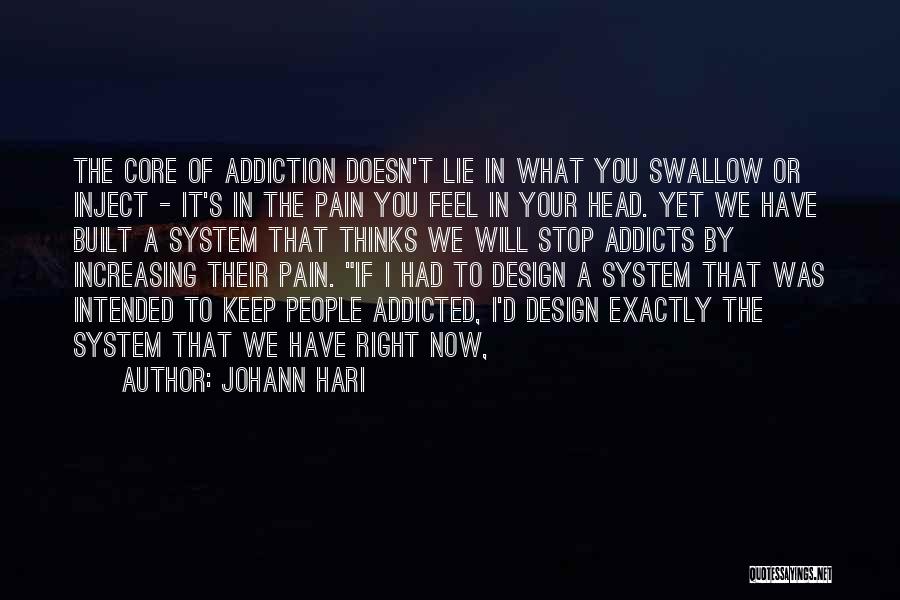 Johann Hari Quotes: The Core Of Addiction Doesn't Lie In What You Swallow Or Inject - It's In The Pain You Feel In