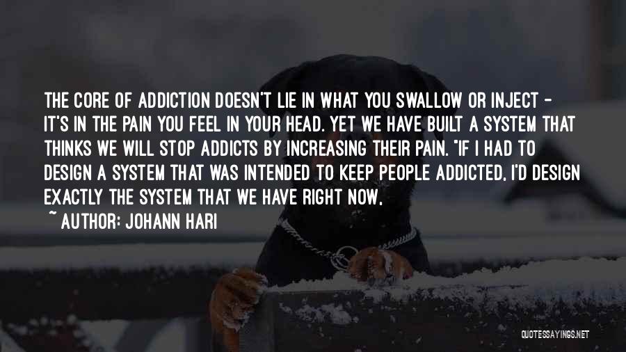 Johann Hari Quotes: The Core Of Addiction Doesn't Lie In What You Swallow Or Inject - It's In The Pain You Feel In