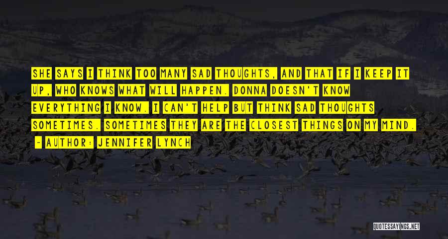 Jennifer Lynch Quotes: She Says I Think Too Many Sad Thoughts, And That If I Keep It Up, Who Knows What Will Happen.