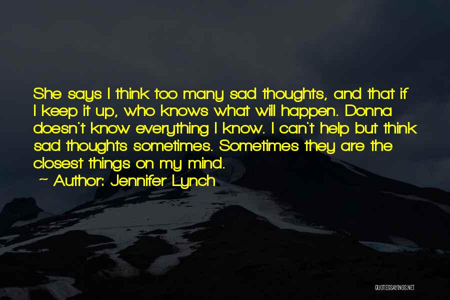 Jennifer Lynch Quotes: She Says I Think Too Many Sad Thoughts, And That If I Keep It Up, Who Knows What Will Happen.
