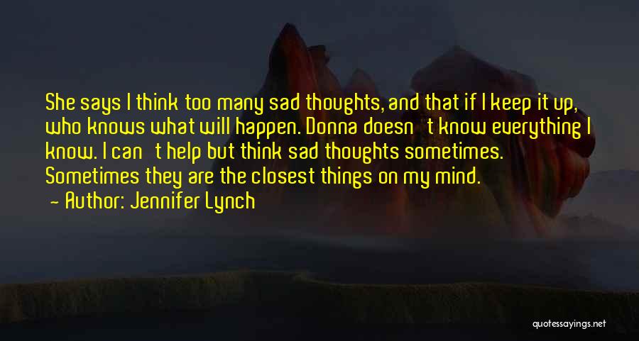 Jennifer Lynch Quotes: She Says I Think Too Many Sad Thoughts, And That If I Keep It Up, Who Knows What Will Happen.