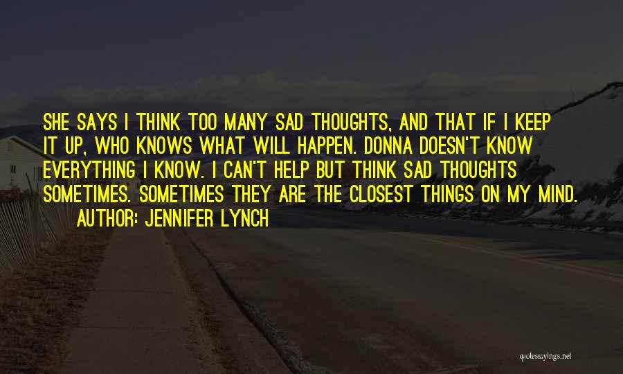 Jennifer Lynch Quotes: She Says I Think Too Many Sad Thoughts, And That If I Keep It Up, Who Knows What Will Happen.