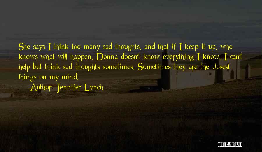 Jennifer Lynch Quotes: She Says I Think Too Many Sad Thoughts, And That If I Keep It Up, Who Knows What Will Happen.