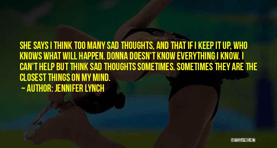 Jennifer Lynch Quotes: She Says I Think Too Many Sad Thoughts, And That If I Keep It Up, Who Knows What Will Happen.