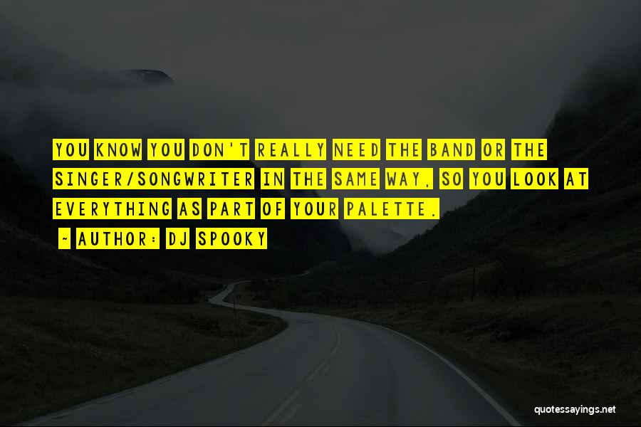 DJ Spooky Quotes: You Know You Don't Really Need The Band Or The Singer/songwriter In The Same Way, So You Look At Everything