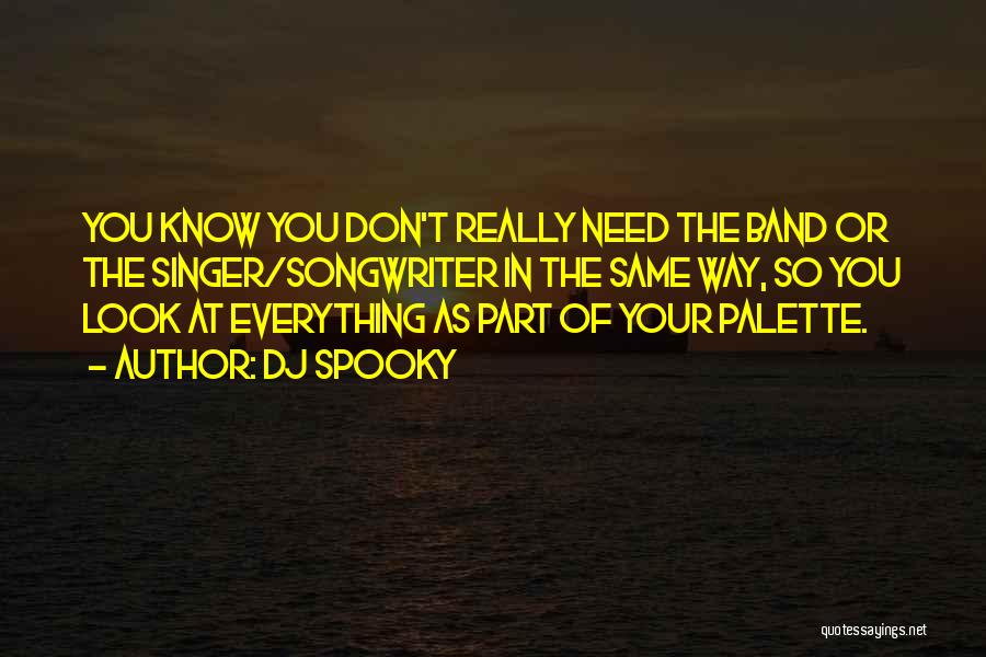 DJ Spooky Quotes: You Know You Don't Really Need The Band Or The Singer/songwriter In The Same Way, So You Look At Everything