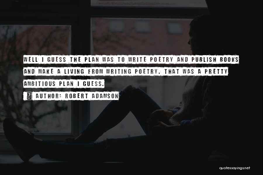 Robert Adamson Quotes: Well I Guess The Plan Was To Write Poetry And Publish Books And Make A Living From Writing Poetry. That