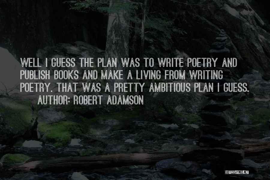 Robert Adamson Quotes: Well I Guess The Plan Was To Write Poetry And Publish Books And Make A Living From Writing Poetry. That