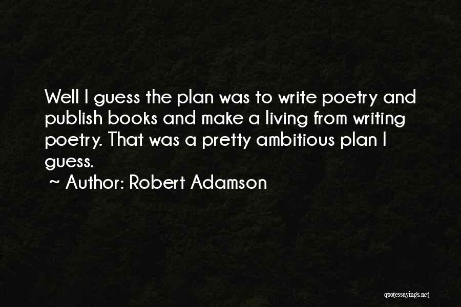 Robert Adamson Quotes: Well I Guess The Plan Was To Write Poetry And Publish Books And Make A Living From Writing Poetry. That