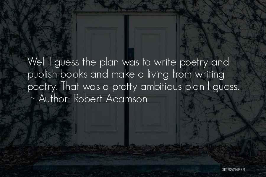 Robert Adamson Quotes: Well I Guess The Plan Was To Write Poetry And Publish Books And Make A Living From Writing Poetry. That