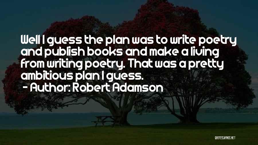 Robert Adamson Quotes: Well I Guess The Plan Was To Write Poetry And Publish Books And Make A Living From Writing Poetry. That