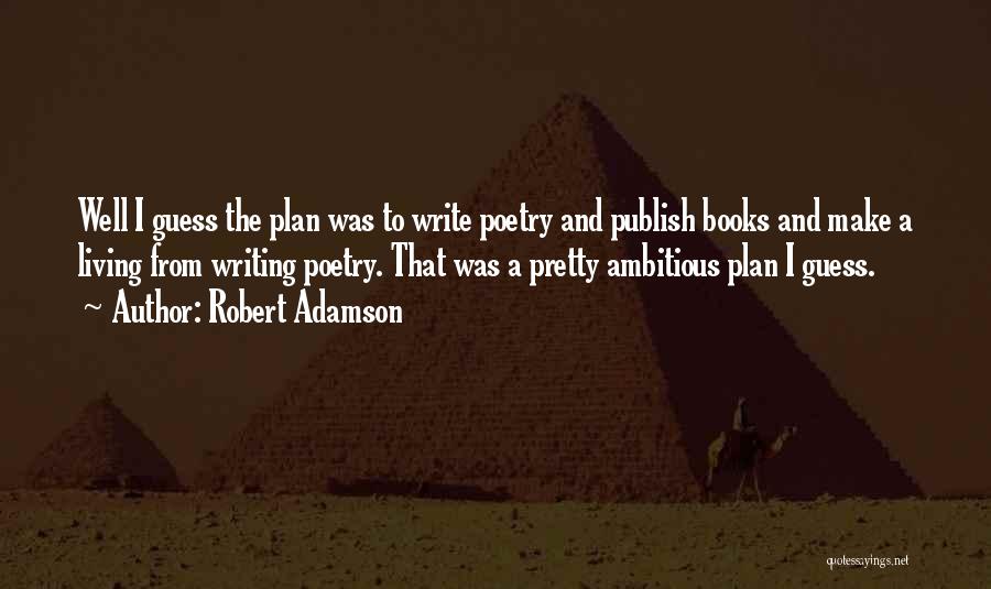 Robert Adamson Quotes: Well I Guess The Plan Was To Write Poetry And Publish Books And Make A Living From Writing Poetry. That