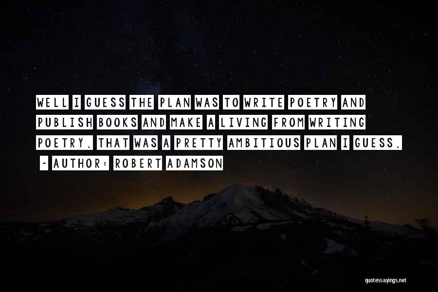 Robert Adamson Quotes: Well I Guess The Plan Was To Write Poetry And Publish Books And Make A Living From Writing Poetry. That