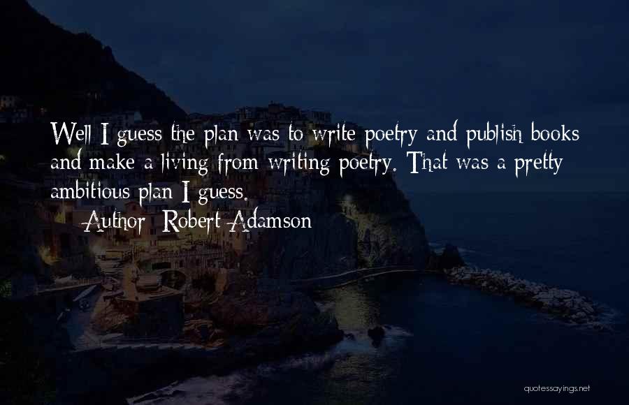 Robert Adamson Quotes: Well I Guess The Plan Was To Write Poetry And Publish Books And Make A Living From Writing Poetry. That