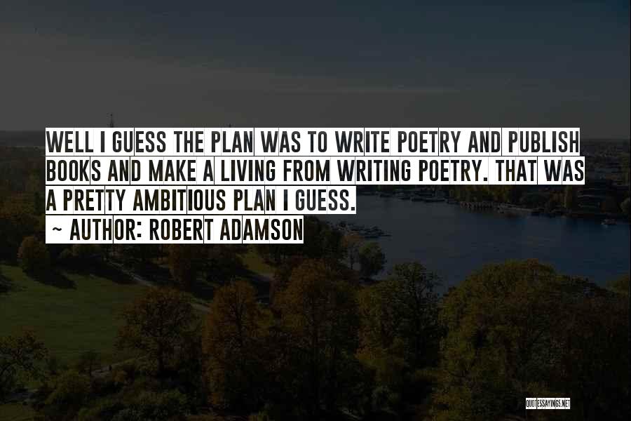 Robert Adamson Quotes: Well I Guess The Plan Was To Write Poetry And Publish Books And Make A Living From Writing Poetry. That