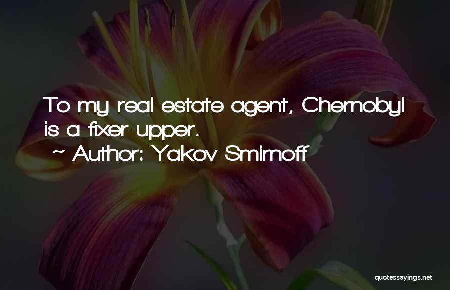 Yakov Smirnoff Quotes: To My Real Estate Agent, Chernobyl Is A Fixer-upper.