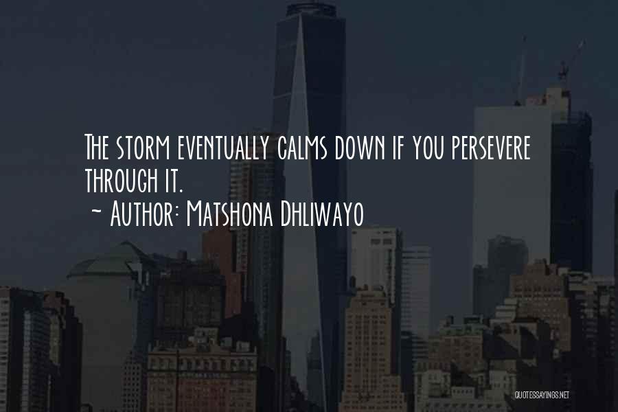 Matshona Dhliwayo Quotes: The Storm Eventually Calms Down If You Persevere Through It.