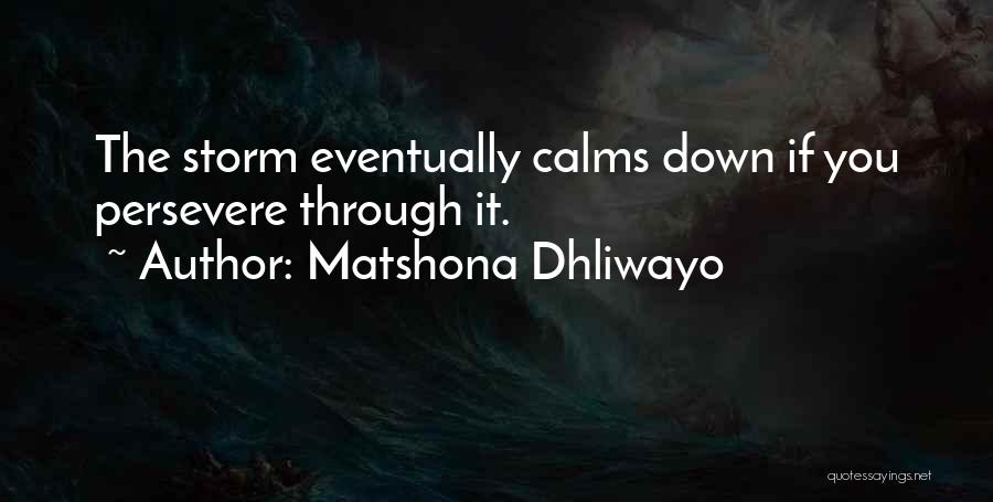 Matshona Dhliwayo Quotes: The Storm Eventually Calms Down If You Persevere Through It.