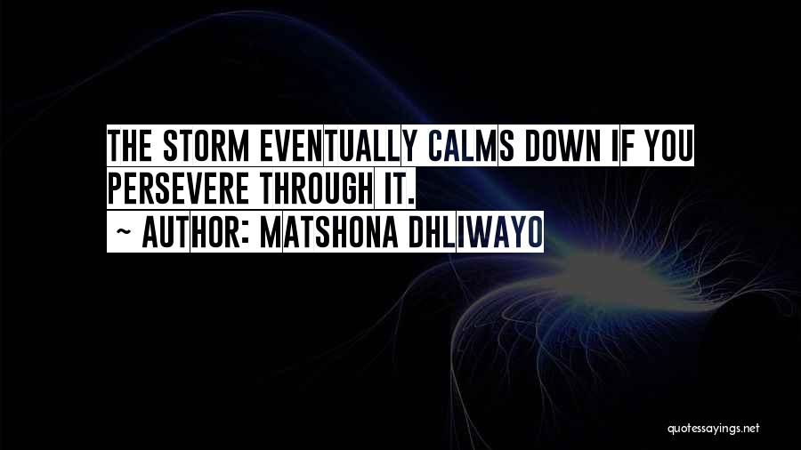 Matshona Dhliwayo Quotes: The Storm Eventually Calms Down If You Persevere Through It.