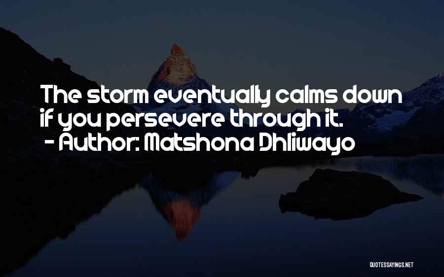 Matshona Dhliwayo Quotes: The Storm Eventually Calms Down If You Persevere Through It.