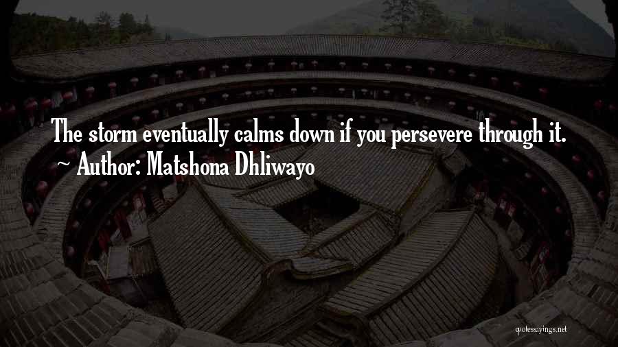 Matshona Dhliwayo Quotes: The Storm Eventually Calms Down If You Persevere Through It.