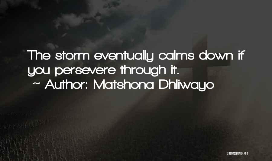 Matshona Dhliwayo Quotes: The Storm Eventually Calms Down If You Persevere Through It.