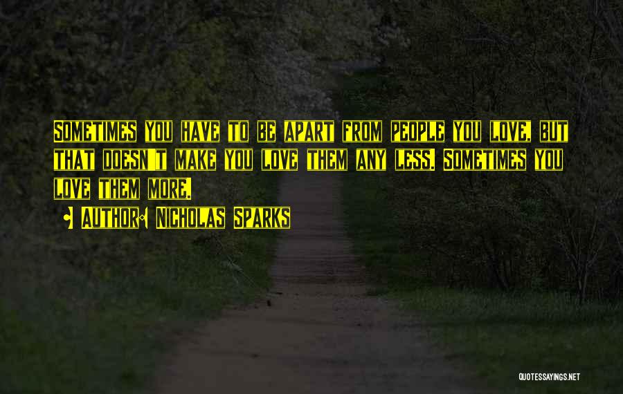 Nicholas Sparks Quotes: Sometimes You Have To Be Apart From People You Love, But That Doesn't Make You Love Them Any Less. Sometimes
