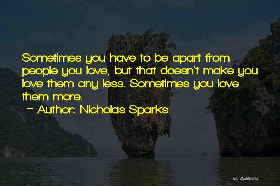 Nicholas Sparks Quotes: Sometimes You Have To Be Apart From People You Love, But That Doesn't Make You Love Them Any Less. Sometimes