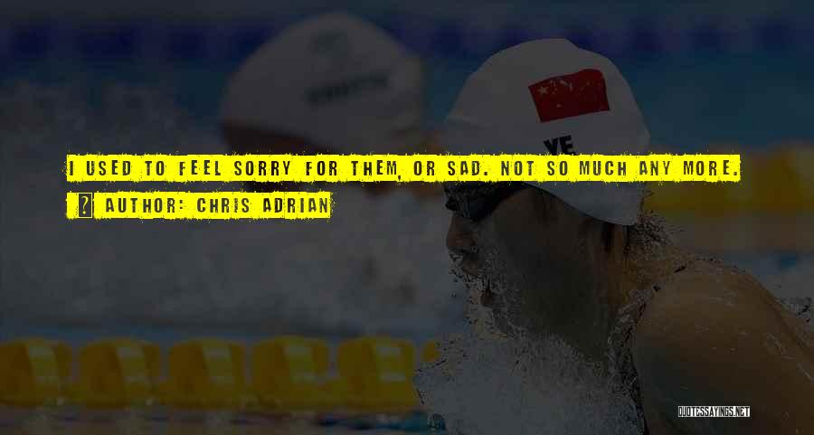 Chris Adrian Quotes: I Used To Feel Sorry For Them, Or Sad. Not So Much Any More. Now I Wonder What They Did,