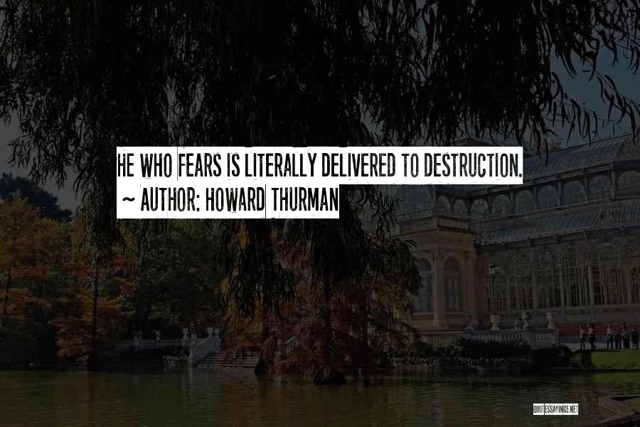 Howard Thurman Quotes: He Who Fears Is Literally Delivered To Destruction.