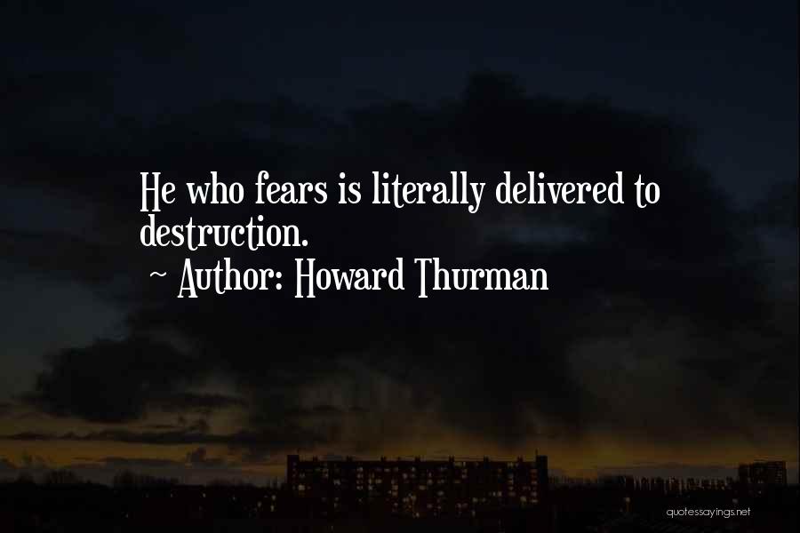 Howard Thurman Quotes: He Who Fears Is Literally Delivered To Destruction.