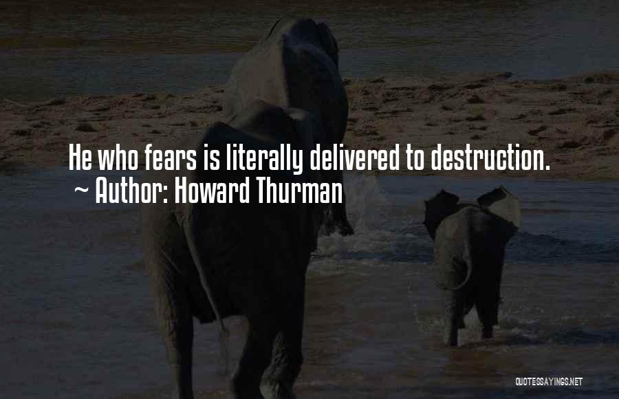 Howard Thurman Quotes: He Who Fears Is Literally Delivered To Destruction.
