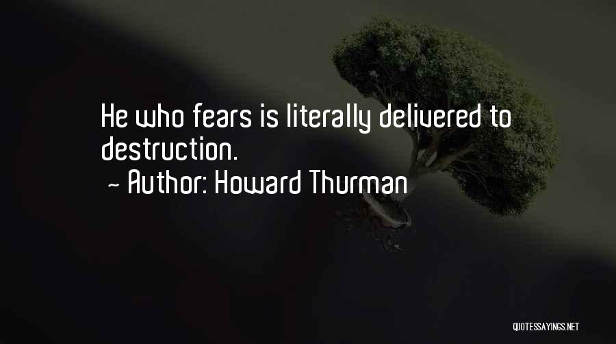 Howard Thurman Quotes: He Who Fears Is Literally Delivered To Destruction.