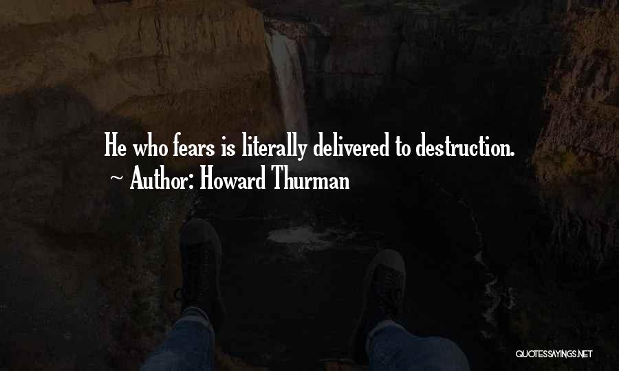 Howard Thurman Quotes: He Who Fears Is Literally Delivered To Destruction.