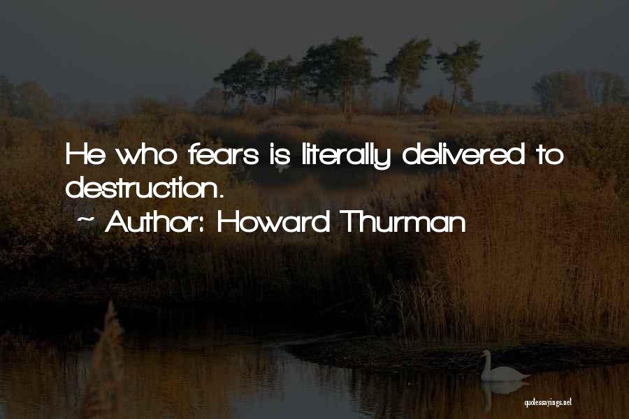 Howard Thurman Quotes: He Who Fears Is Literally Delivered To Destruction.