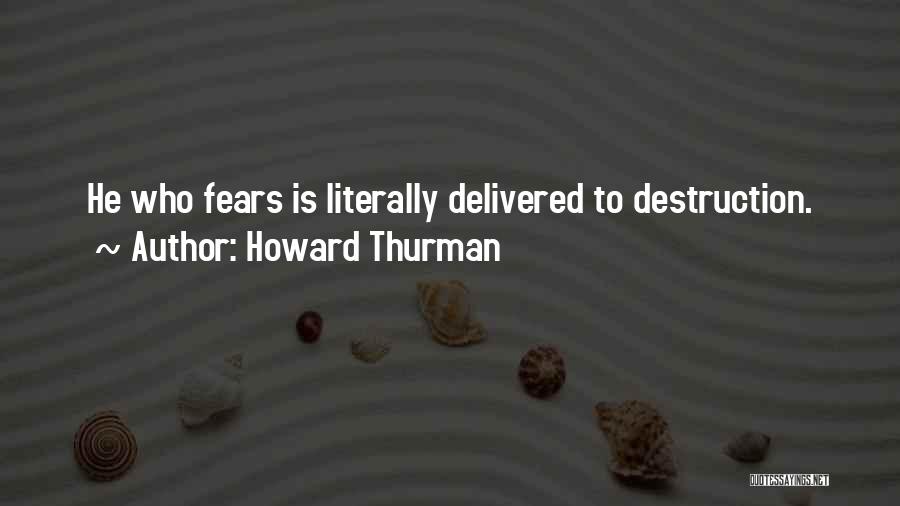 Howard Thurman Quotes: He Who Fears Is Literally Delivered To Destruction.