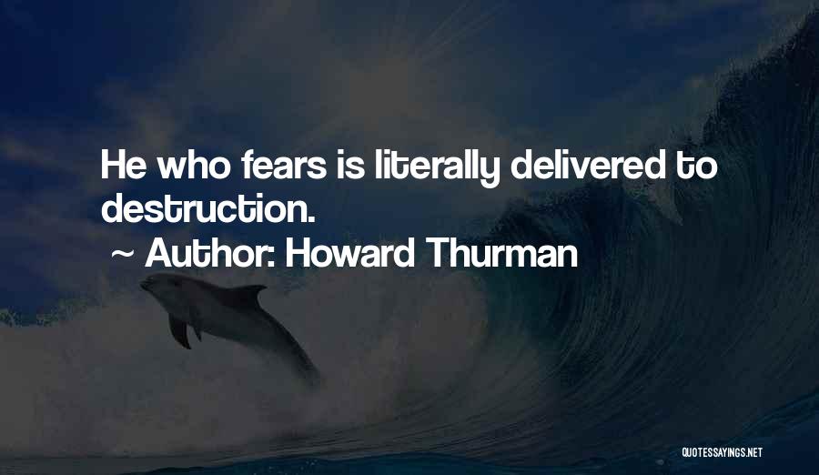 Howard Thurman Quotes: He Who Fears Is Literally Delivered To Destruction.