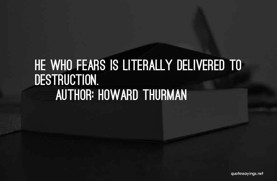 Howard Thurman Quotes: He Who Fears Is Literally Delivered To Destruction.