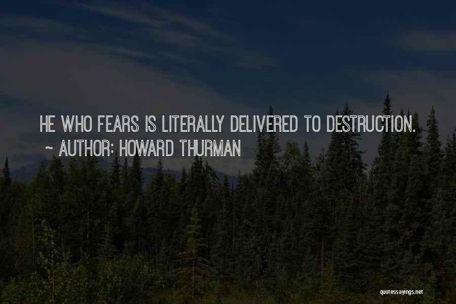Howard Thurman Quotes: He Who Fears Is Literally Delivered To Destruction.