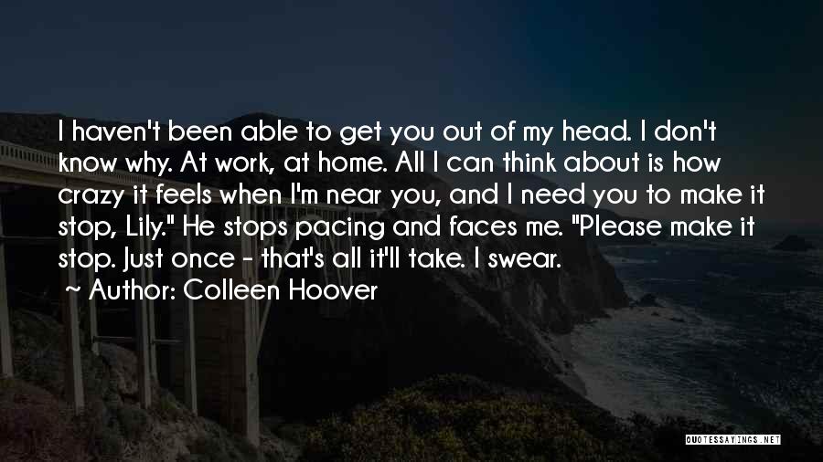 Colleen Hoover Quotes: I Haven't Been Able To Get You Out Of My Head. I Don't Know Why. At Work, At Home. All