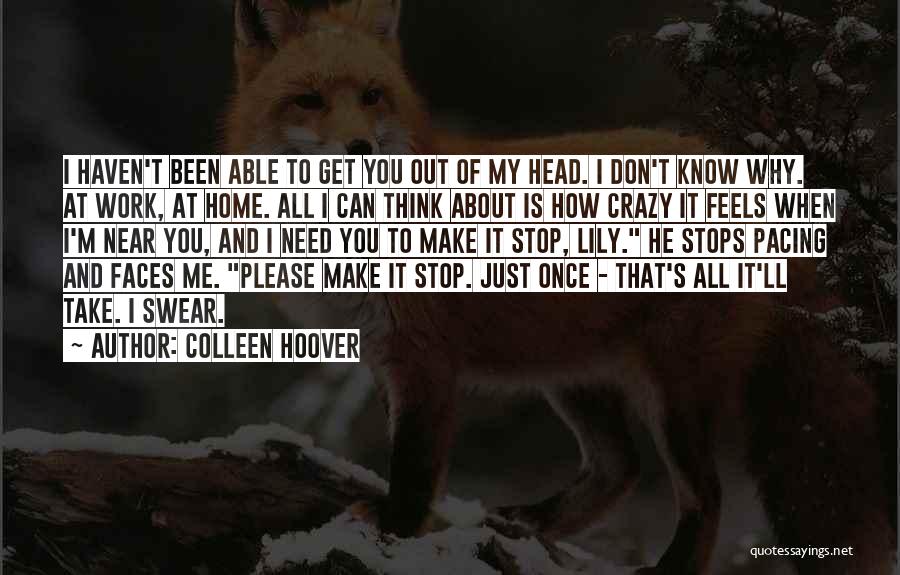 Colleen Hoover Quotes: I Haven't Been Able To Get You Out Of My Head. I Don't Know Why. At Work, At Home. All