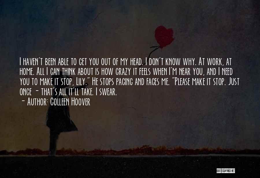 Colleen Hoover Quotes: I Haven't Been Able To Get You Out Of My Head. I Don't Know Why. At Work, At Home. All