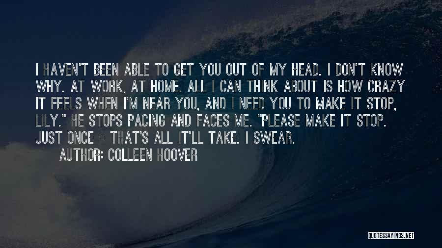 Colleen Hoover Quotes: I Haven't Been Able To Get You Out Of My Head. I Don't Know Why. At Work, At Home. All