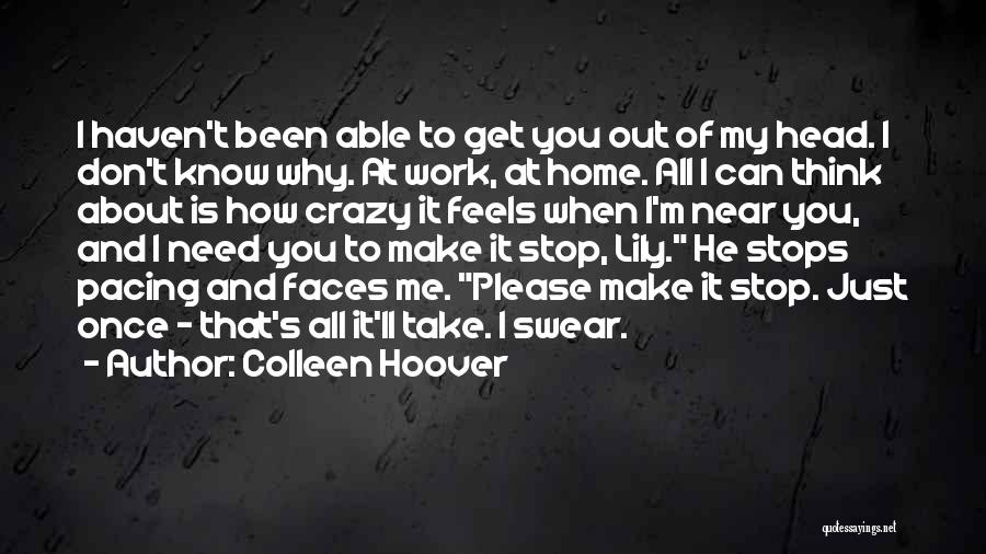Colleen Hoover Quotes: I Haven't Been Able To Get You Out Of My Head. I Don't Know Why. At Work, At Home. All