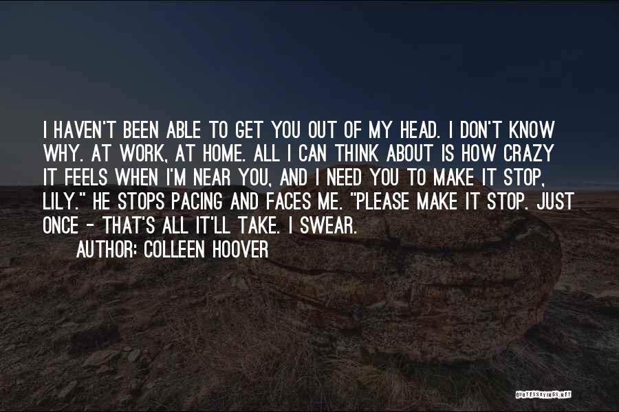 Colleen Hoover Quotes: I Haven't Been Able To Get You Out Of My Head. I Don't Know Why. At Work, At Home. All