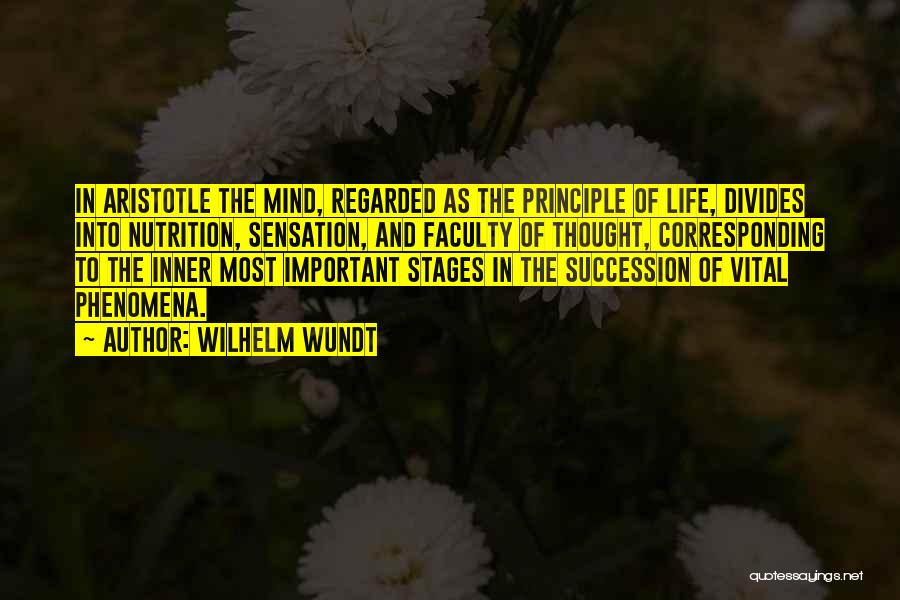 Wilhelm Wundt Quotes: In Aristotle The Mind, Regarded As The Principle Of Life, Divides Into Nutrition, Sensation, And Faculty Of Thought, Corresponding To